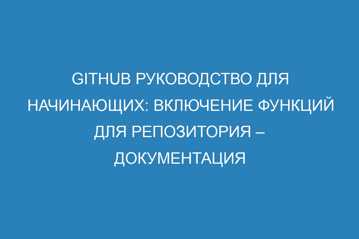 GitHub руководство для начинающих: Включение функций для репозитория – Документация