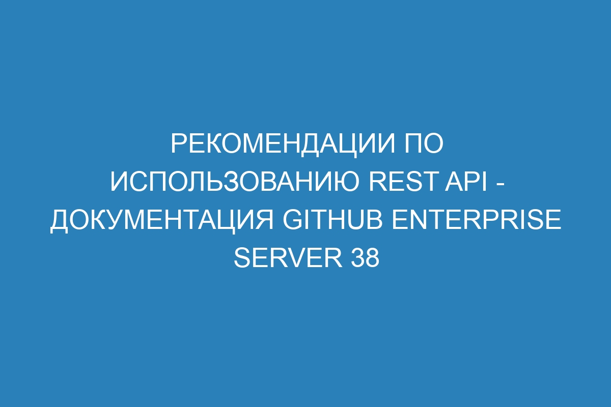 Рекомендации по использованию REST API - документация GitHub Enterprise Server 38