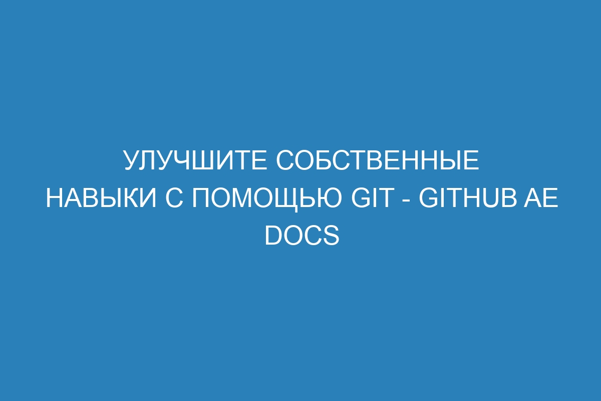 Улучшите собственные навыки с помощью Git - GitHub AE Docs