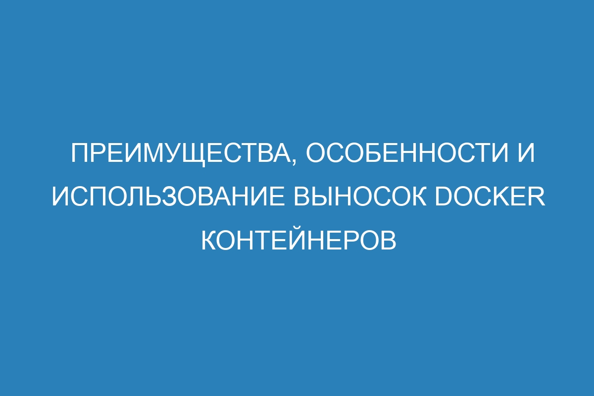 Преимущества, особенности и использование выносок Docker контейнеров