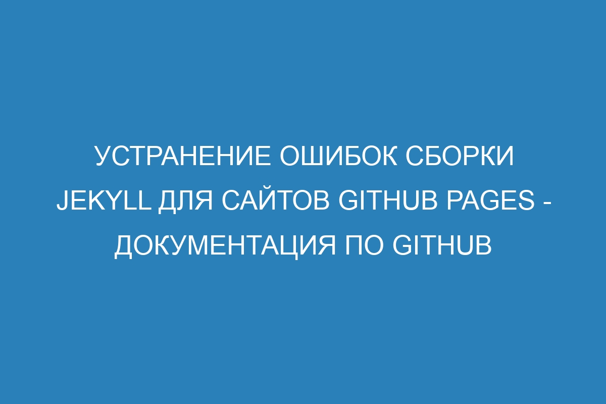 Устранение ошибок сборки Jekyll для сайтов GitHub Pages - Документация по GitHub