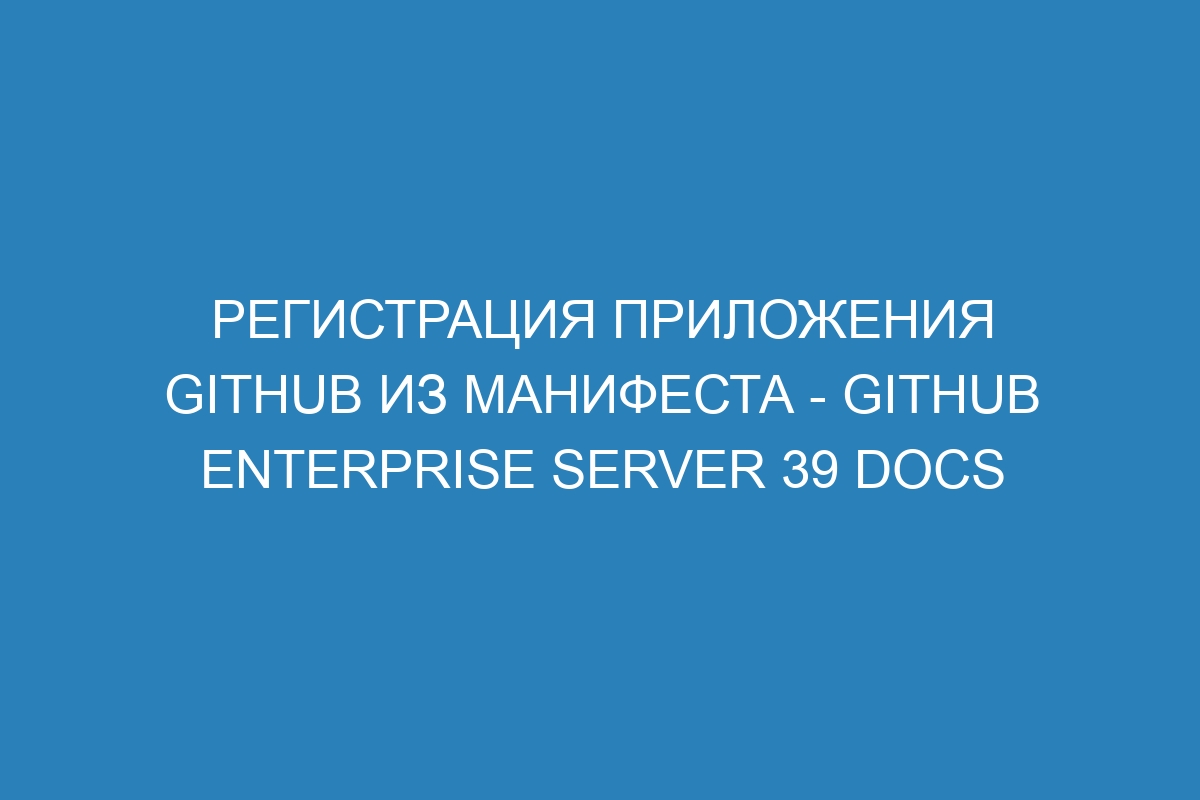 Регистрация приложения GitHub из манифеста - GitHub Enterprise Server 39 Docs