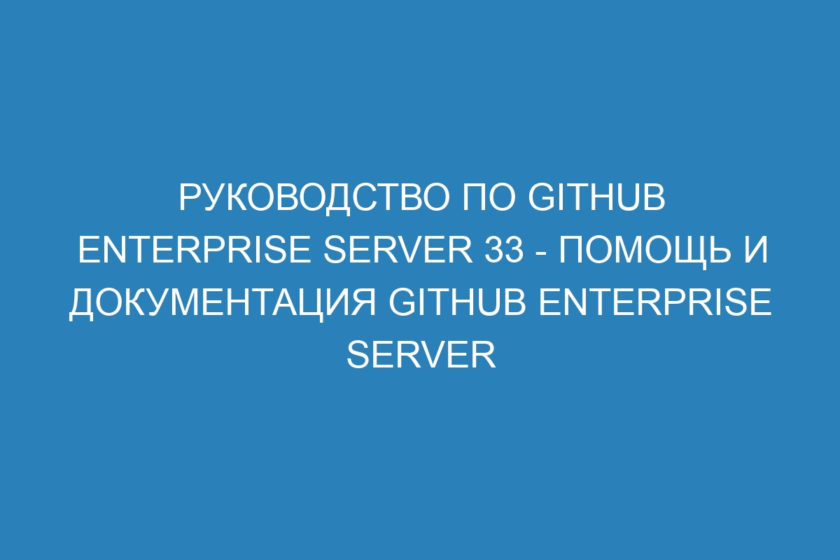Руководство по GitHub Enterprise Server 33 - Помощь и документация GitHub Enterprise Server