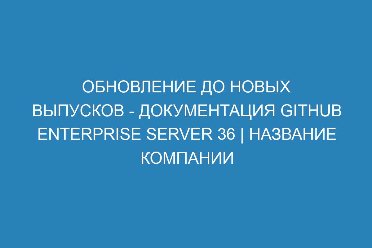 Обновление до новых выпусков - документация GitHub Enterprise Server 36 | Название компании
