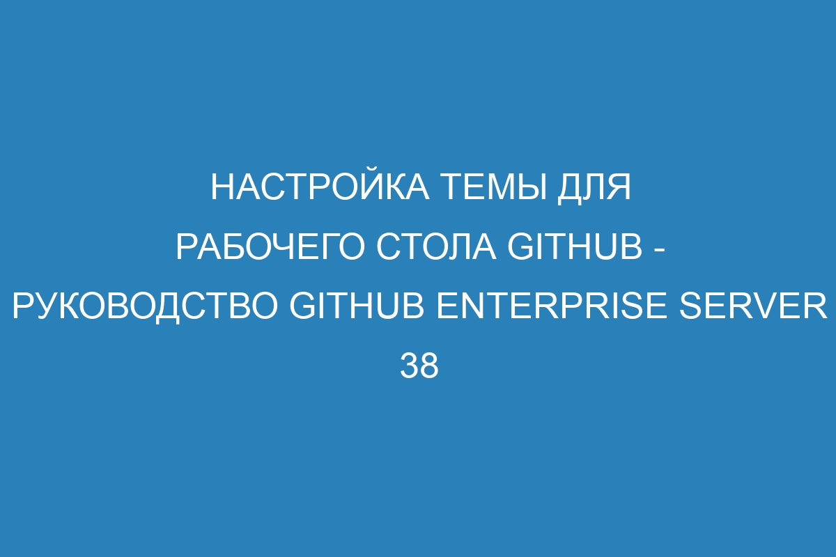 Настройка темы для рабочего стола GitHub - руководство GitHub Enterprise Server 38