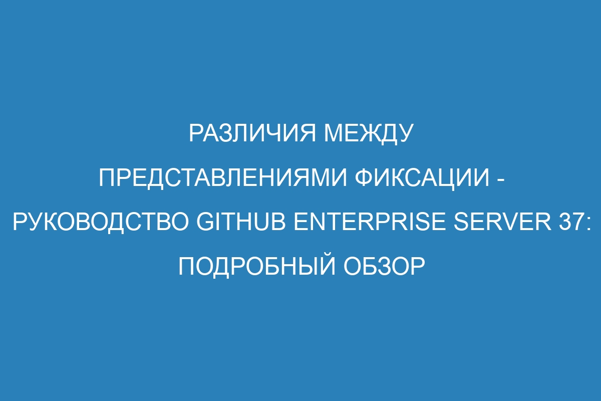 Различия между представлениями фиксации - Руководство GitHub Enterprise Server 37: подробный обзор