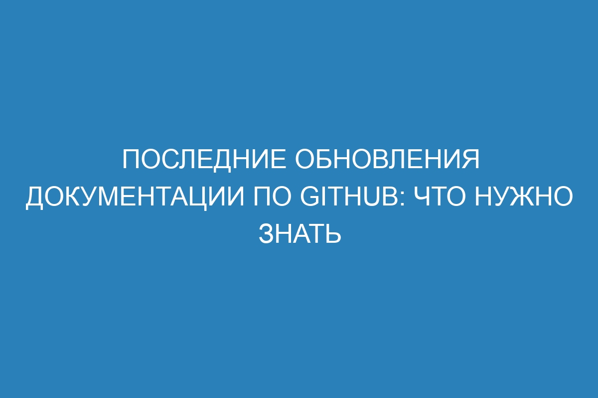 Последние обновления Документации по GitHub: Что нужно знать