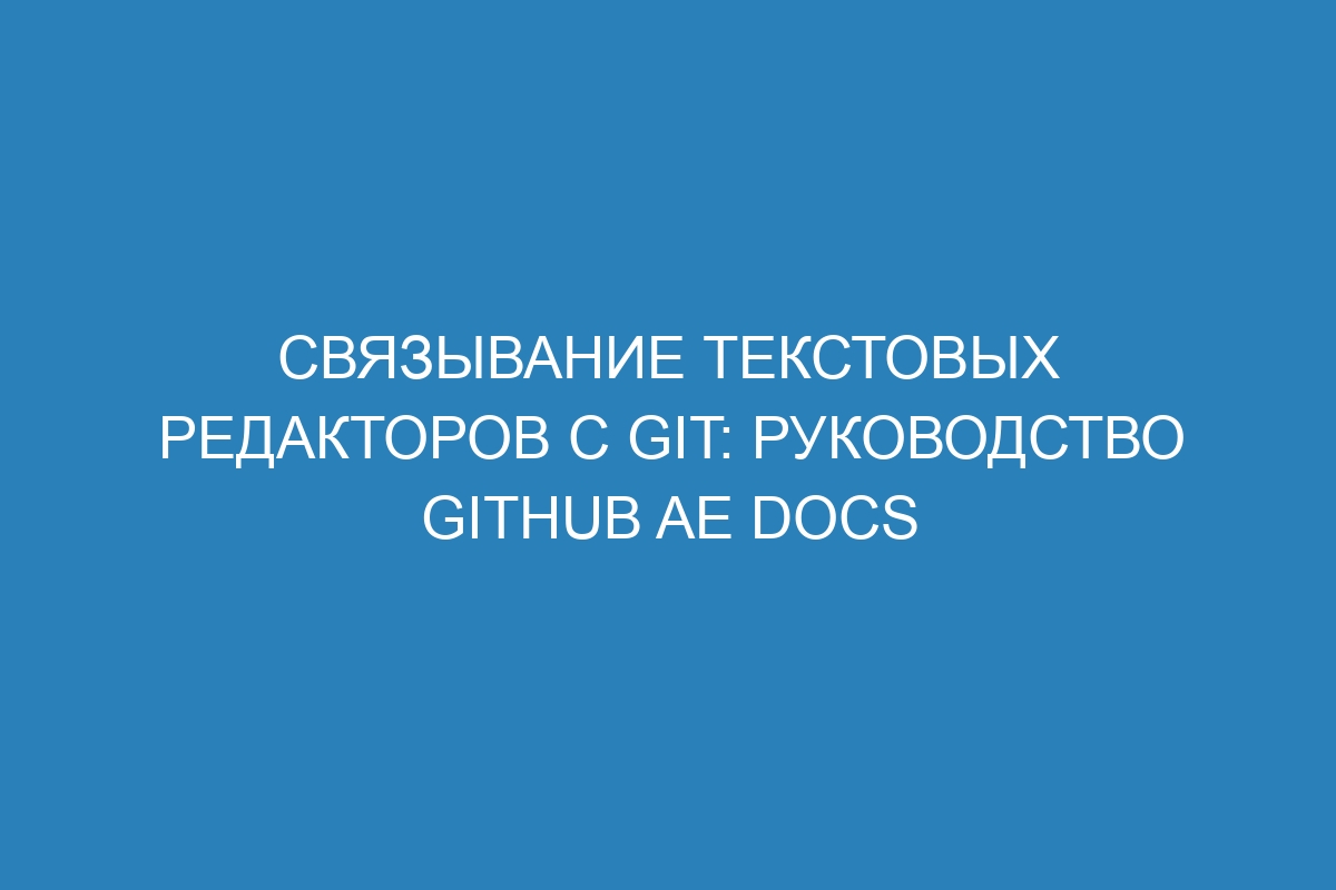 Связывание текстовых редакторов с Git: руководство GitHub AE Docs