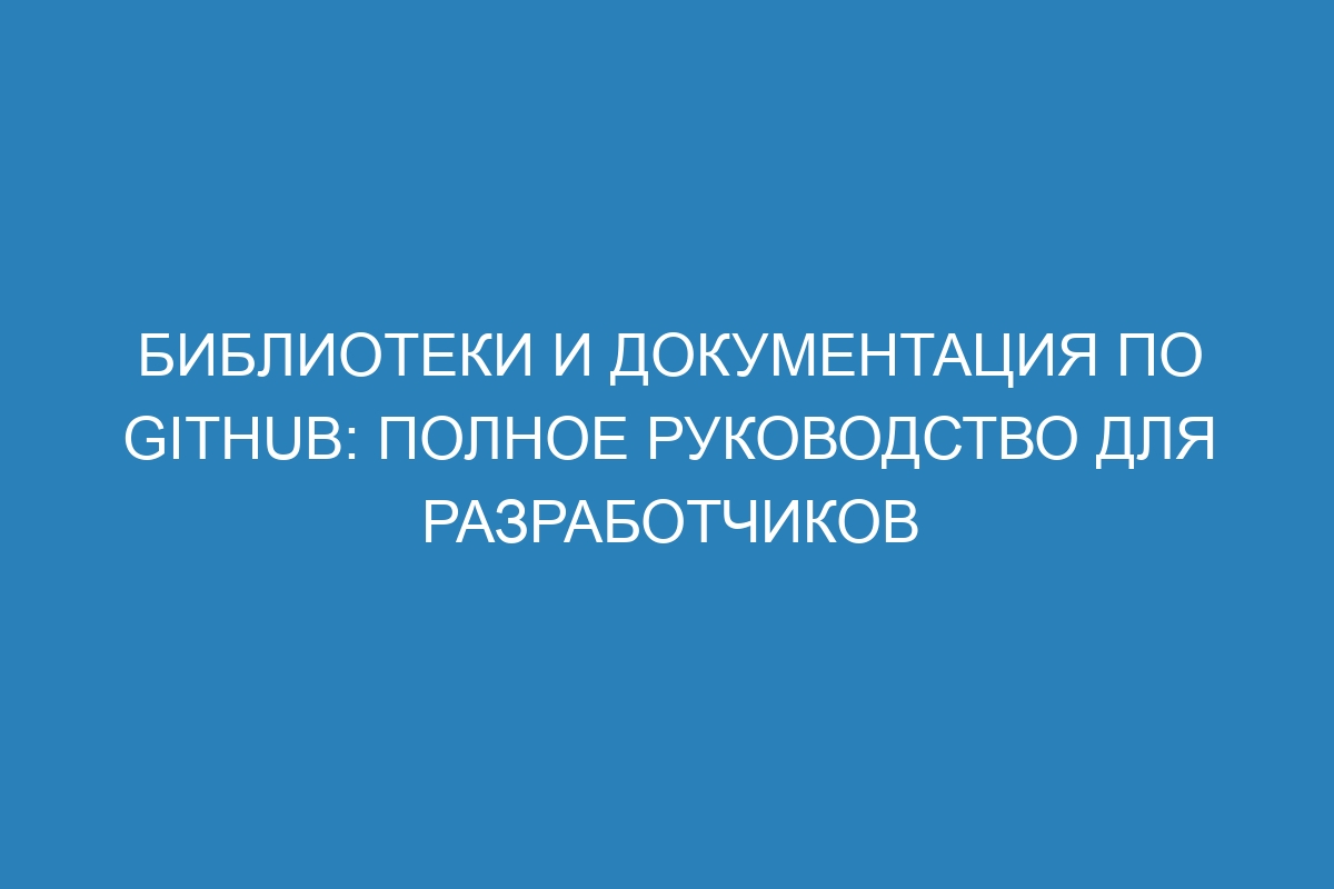 Библиотеки и документация по GitHub: полное руководство для разработчиков