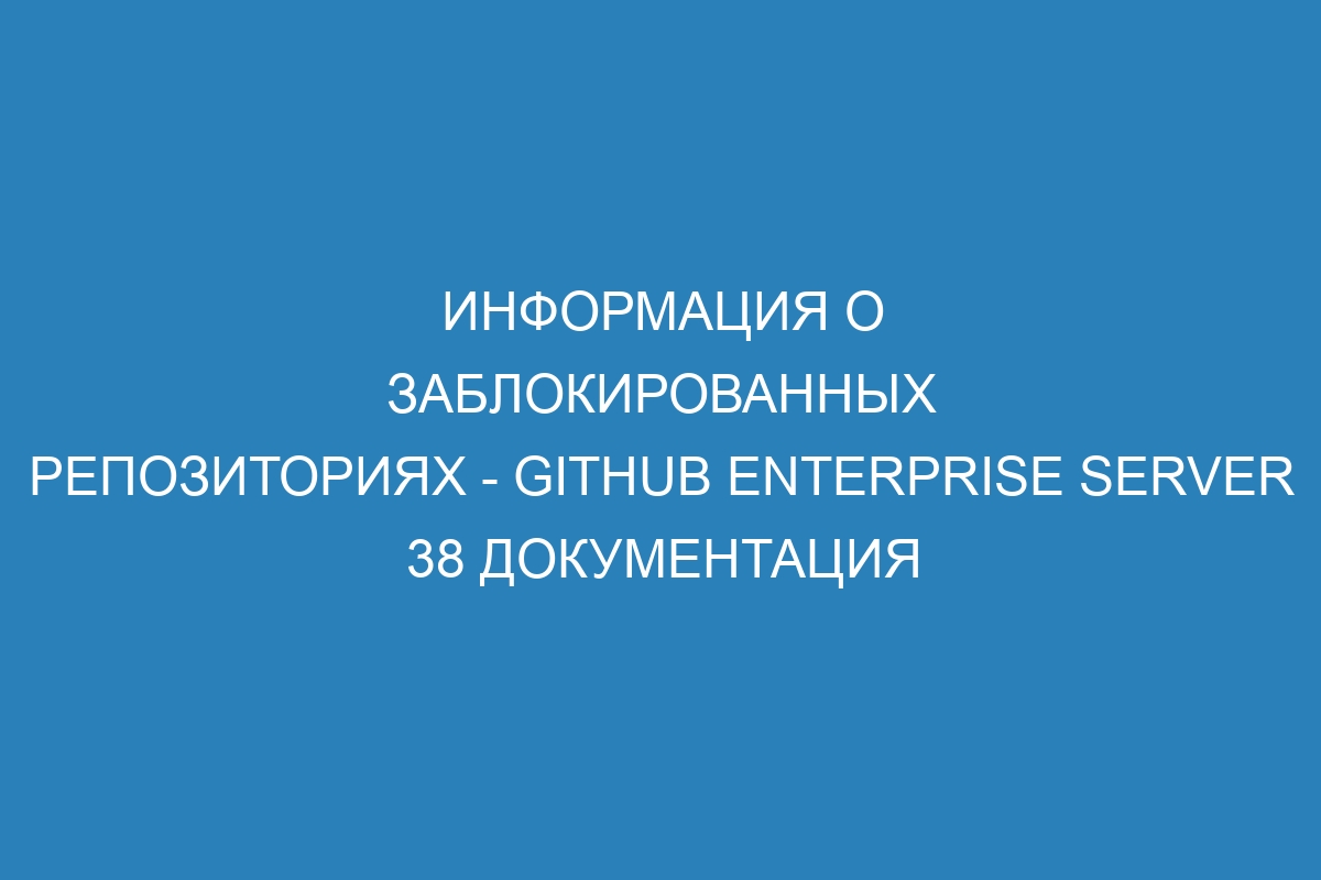 Информация о заблокированных репозиториях - GitHub Enterprise Server 38 Документация