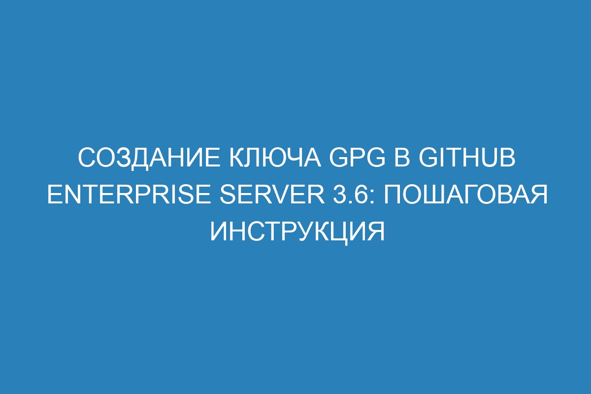 Создание ключа GPG в GitHub Enterprise Server 3.6: пошаговая инструкция