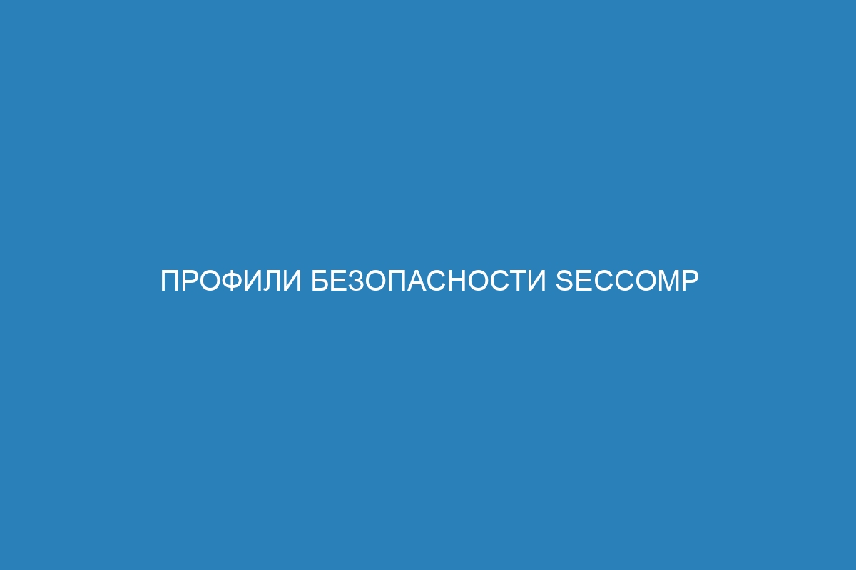 Профили безопасности Seccomp для Docker: обеспечение безопасности контейнеров