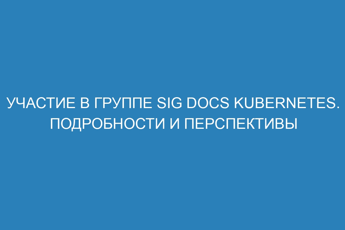 Участие в группе SIG Docs Kubernetes. Подробности и перспективы