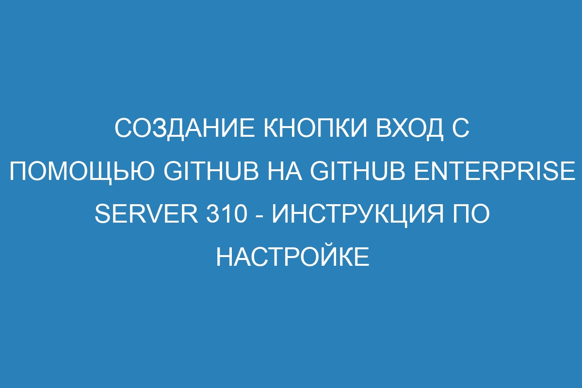 Создание кнопки Вход с помощью GitHub на GitHub Enterprise Server 310 - Инструкция по настройке