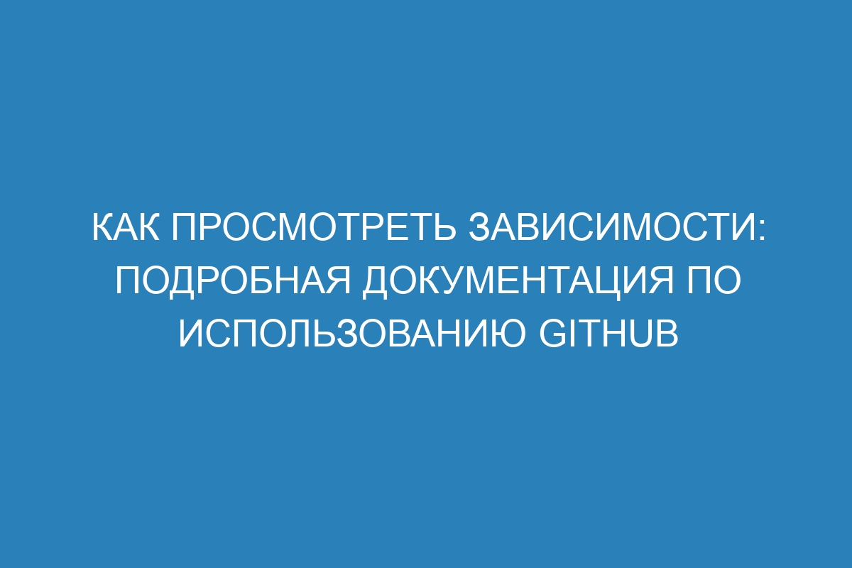 Как просмотреть зависимости: подробная документация по использованию GitHub