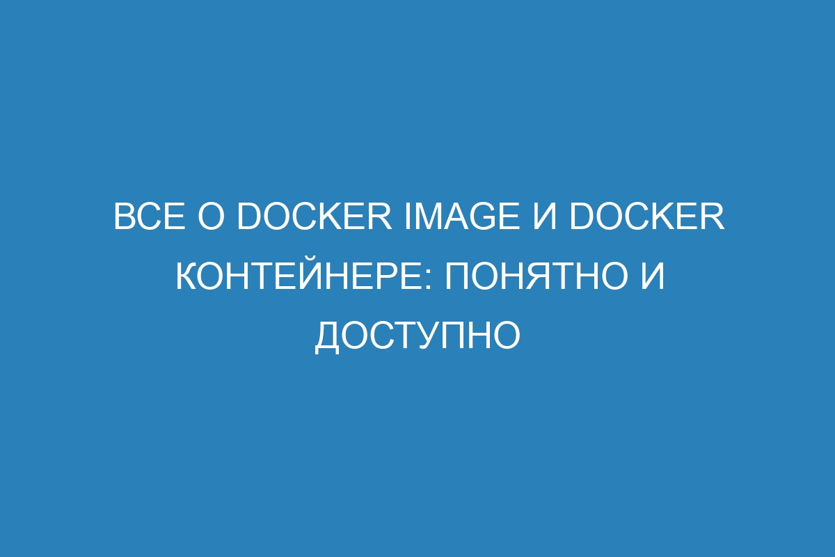 Все о Docker image и Docker контейнере: понятно и доступно