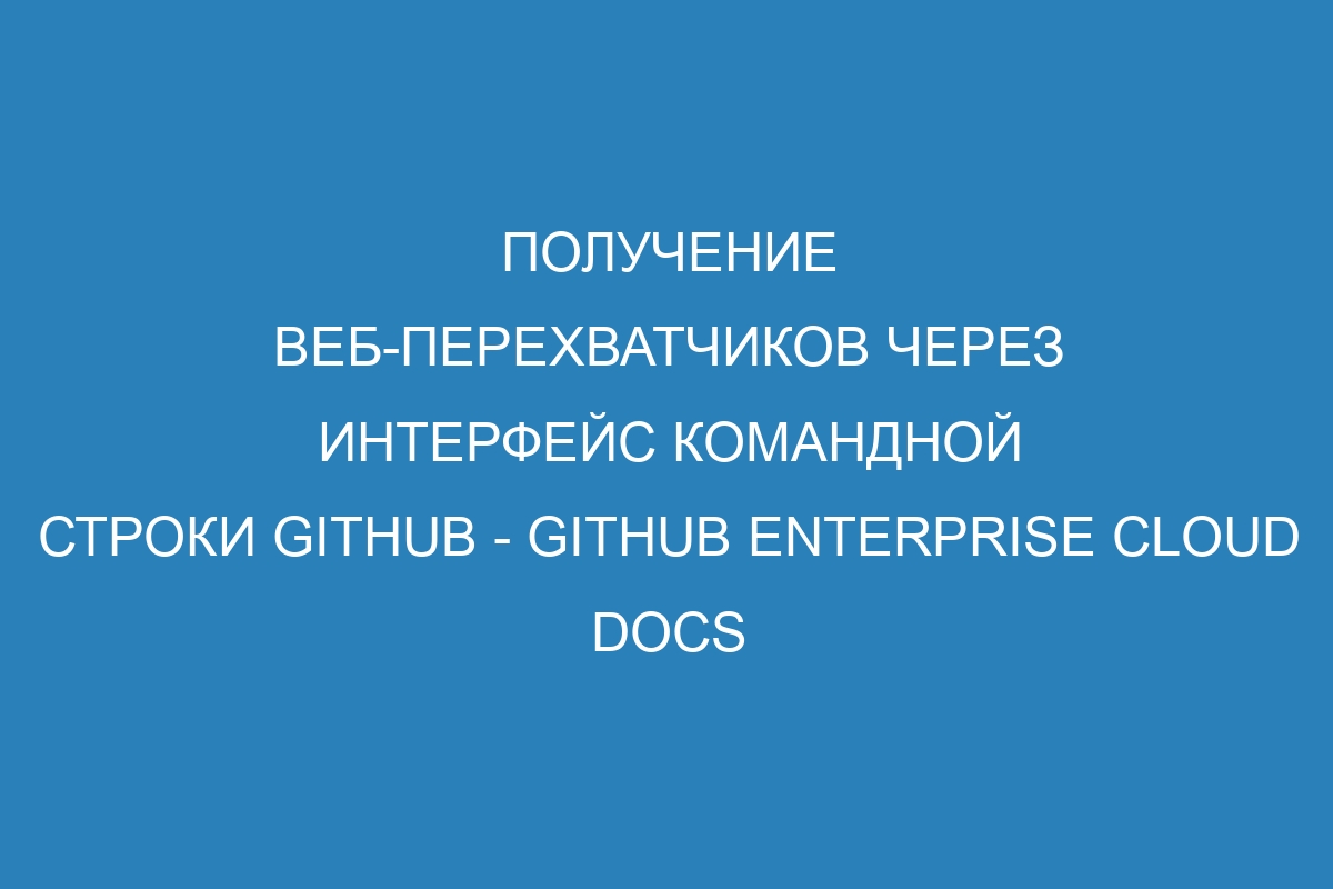 Получение веб-перехватчиков через интерфейс командной строки GitHub - GitHub Enterprise Cloud Docs