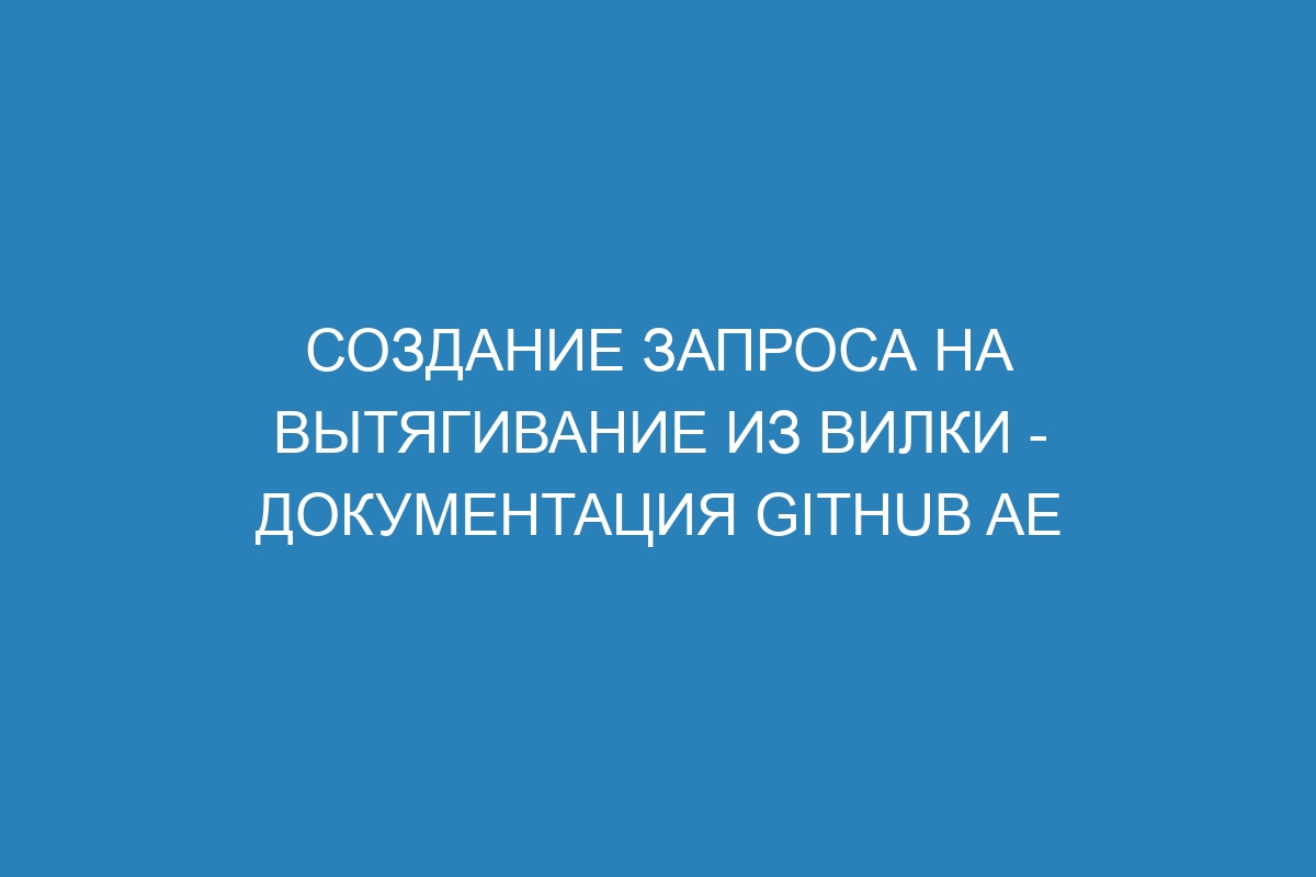 Создание запроса на вытягивание из вилки - документация GitHub AE