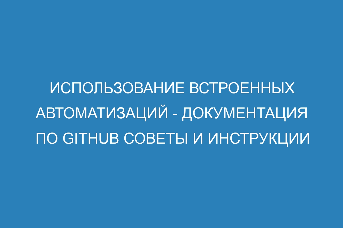 Использование встроенных автоматизаций - Документация по GitHub советы и инструкции