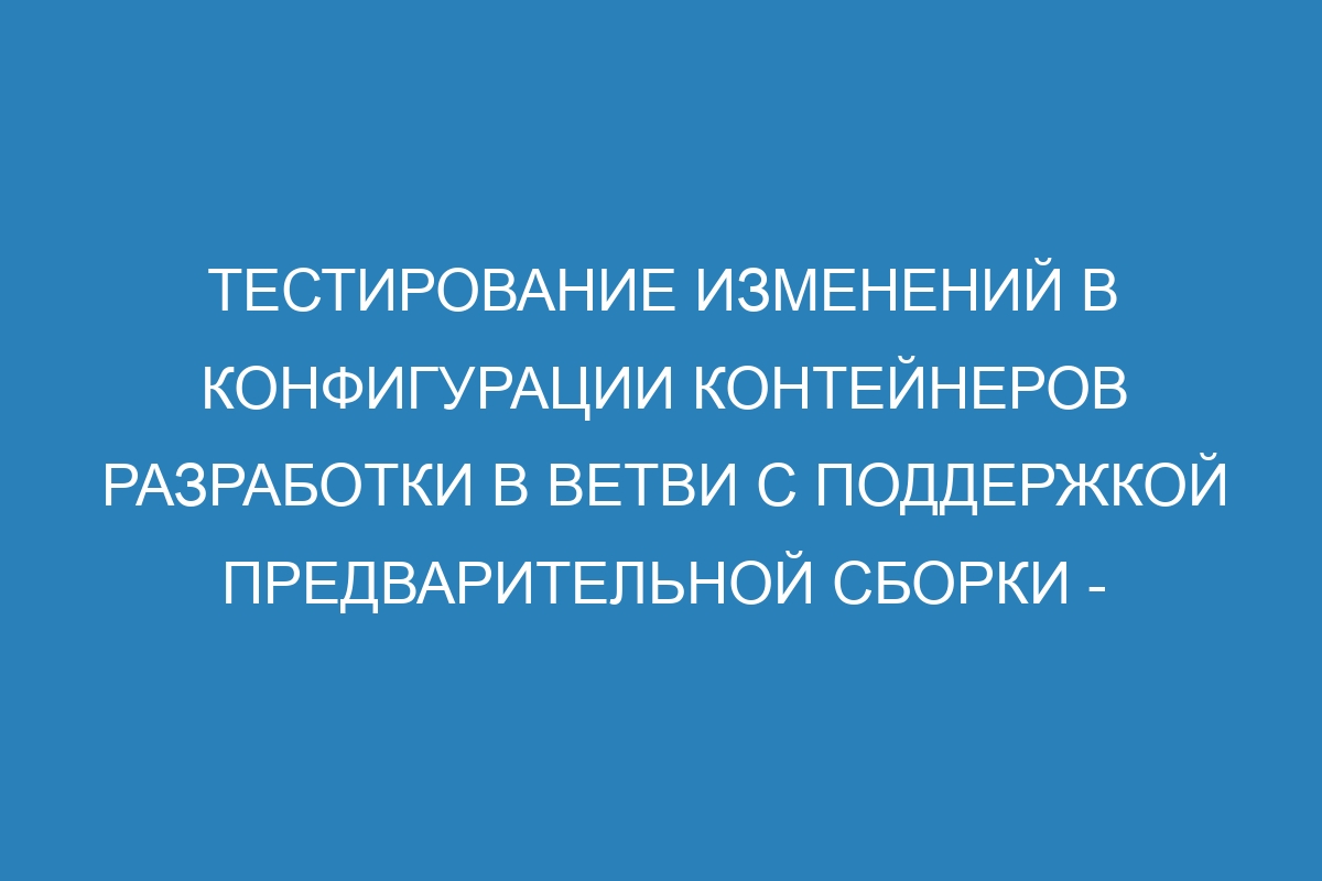 Тестирование изменений в конфигурации контейнеров разработки в ветви с поддержкой предварительной сборки - Документация по GitHub