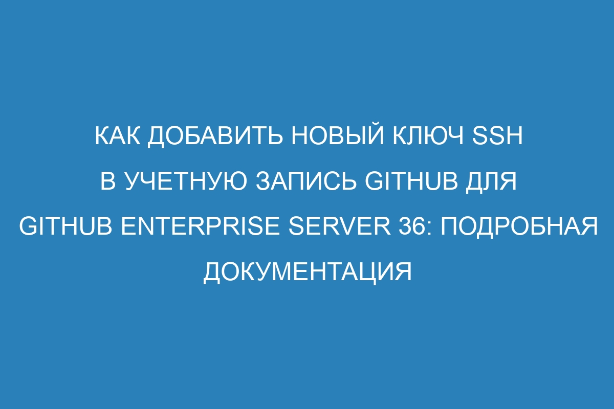 Как добавить новый ключ SSH в учетную запись GitHub для GitHub Enterprise Server 36: подробная документация