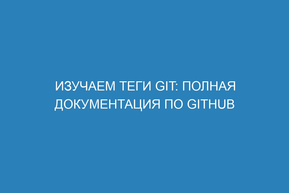 Изучаем теги Git: полная документация по GitHub