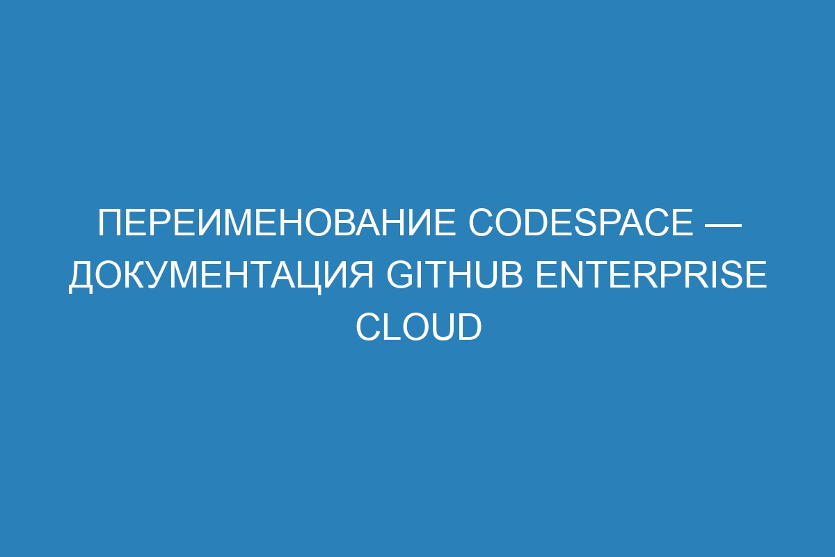 Переименование codespace — документация GitHub Enterprise Cloud