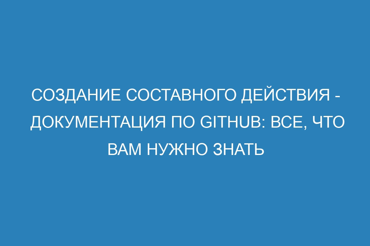 Создание составного действия - Документация по GitHub: все, что вам нужно знать