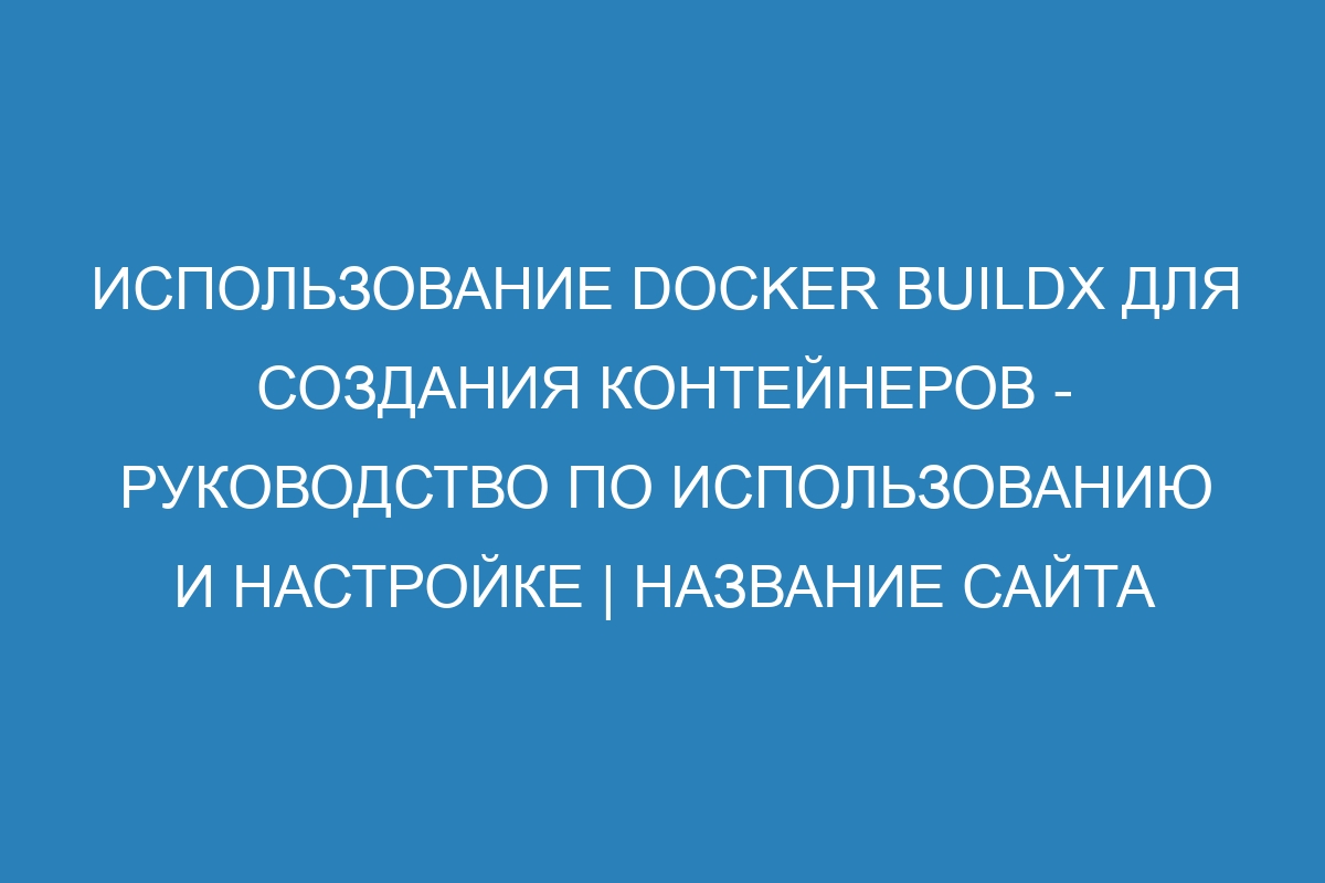 Использование Docker buildx для создания контейнеров - руководство по использованию и настройке | Название сайта