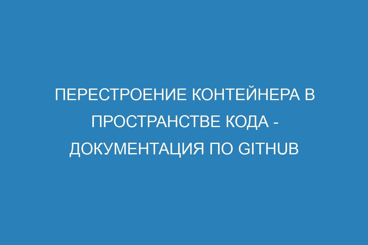 Перестроение контейнера в пространстве кода - Документация по GitHub