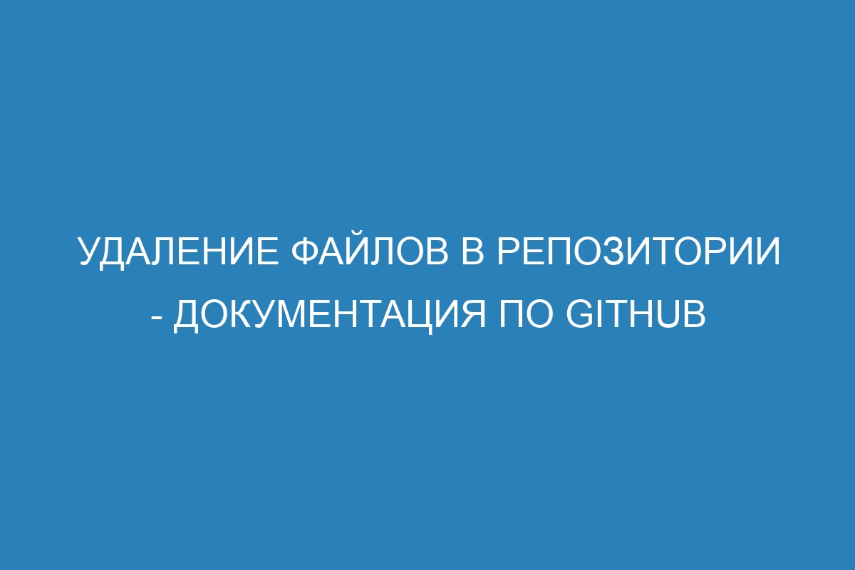 Удаление файлов в репозитории - Документация по GitHub