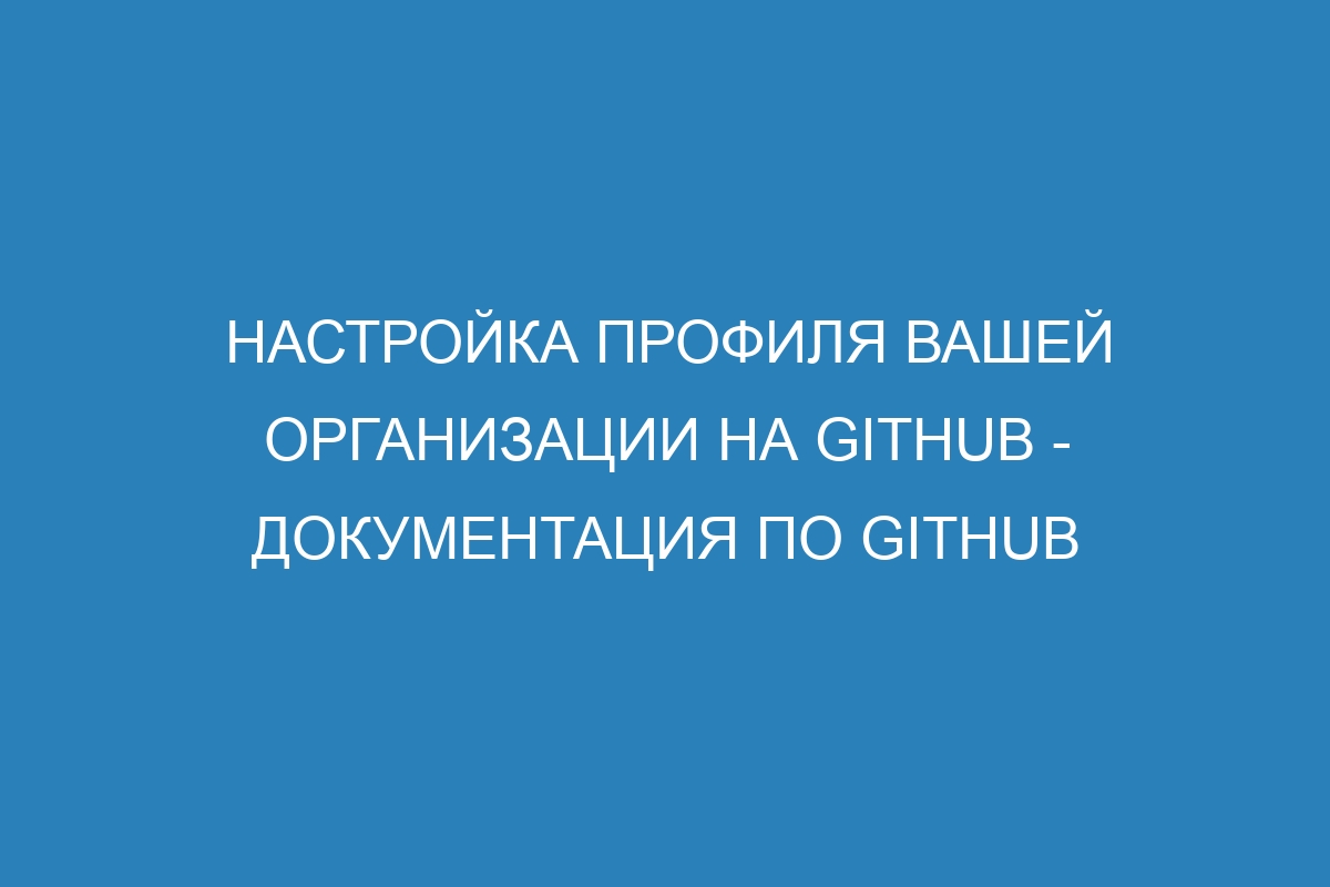 Настройка профиля вашей организации на GitHub - Документация по GitHub