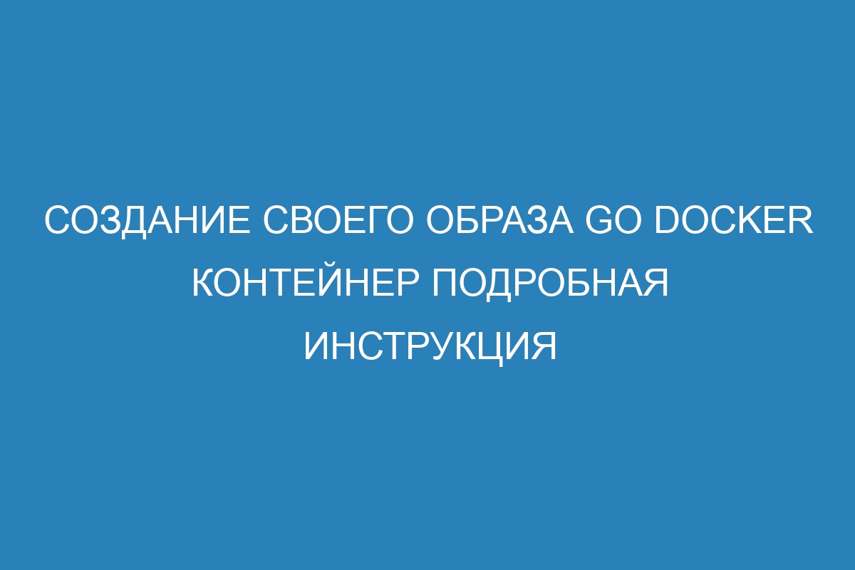 Создание своего образа Go Docker контейнер подробная инструкция