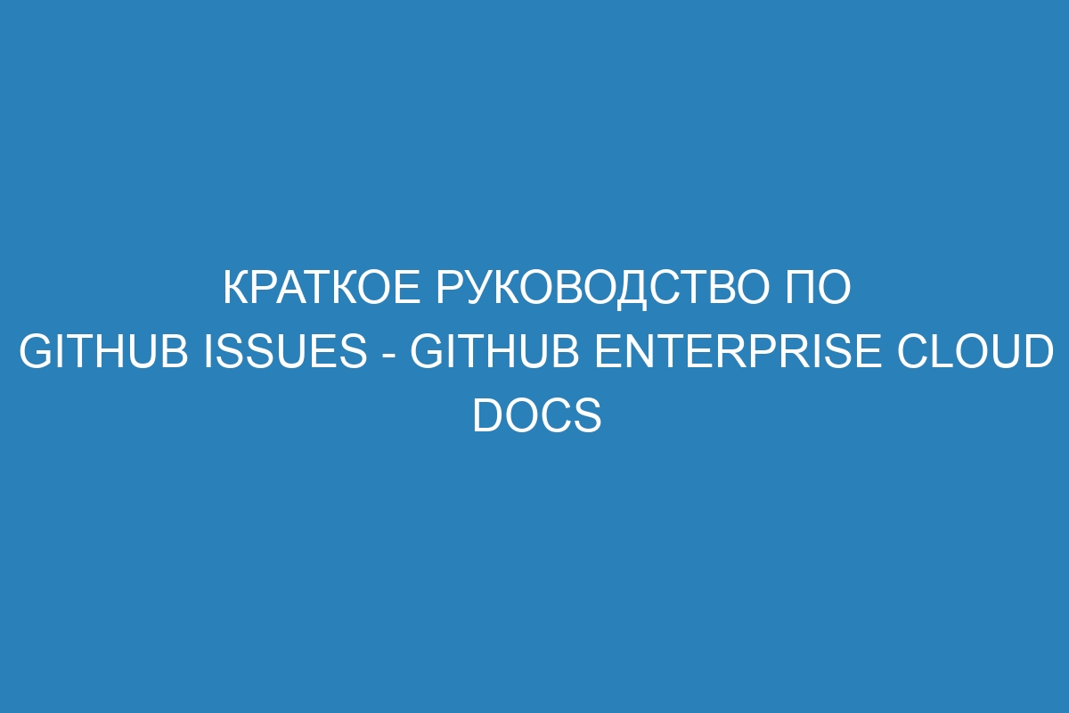 Краткое руководство по GitHub Issues - GitHub Enterprise Cloud Docs