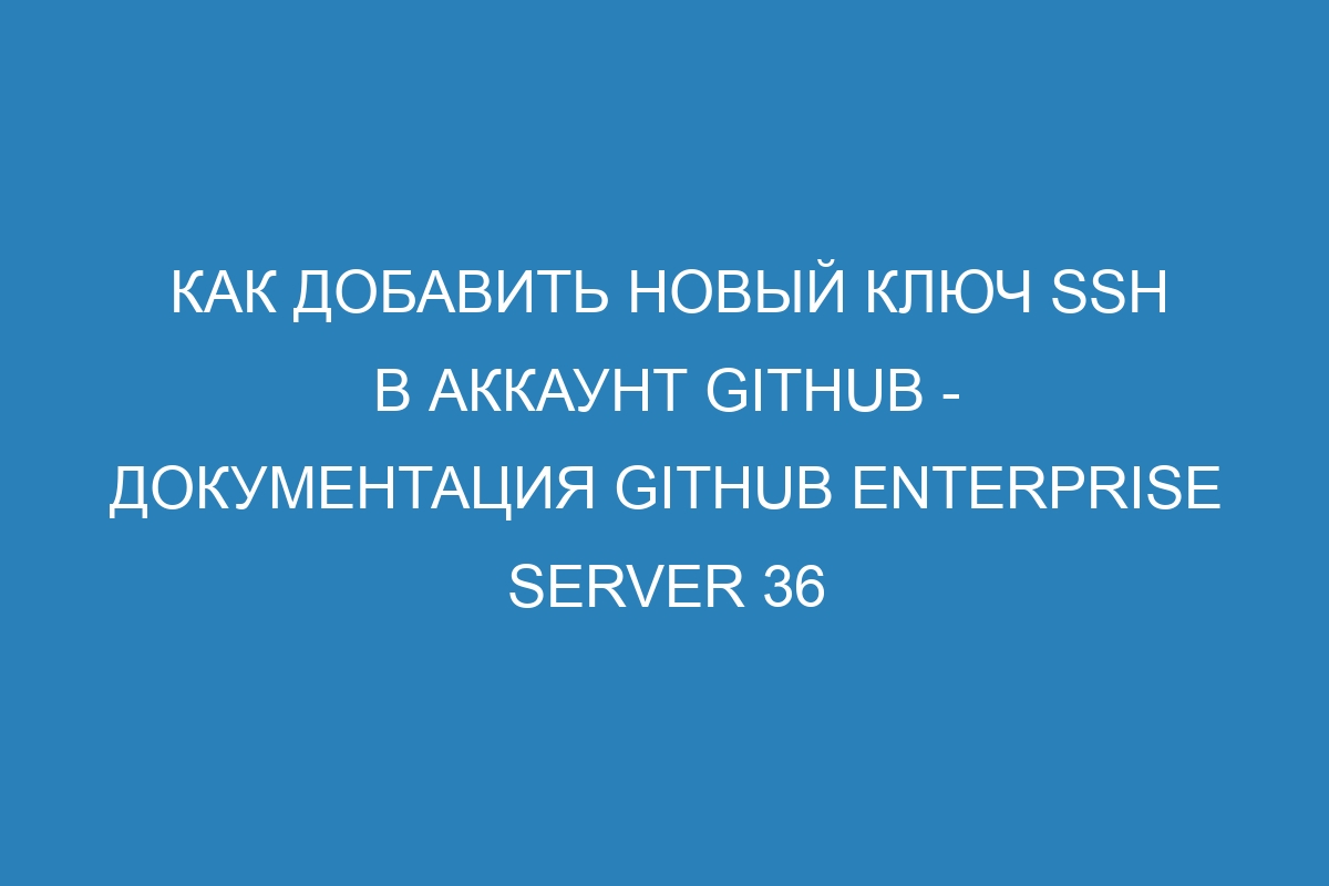 Как добавить новый ключ SSH в аккаунт GitHub - Документация GitHub Enterprise Server 36