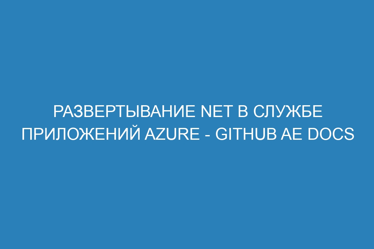 Развертывание NET в Службе приложений Azure - GitHub AE Docs