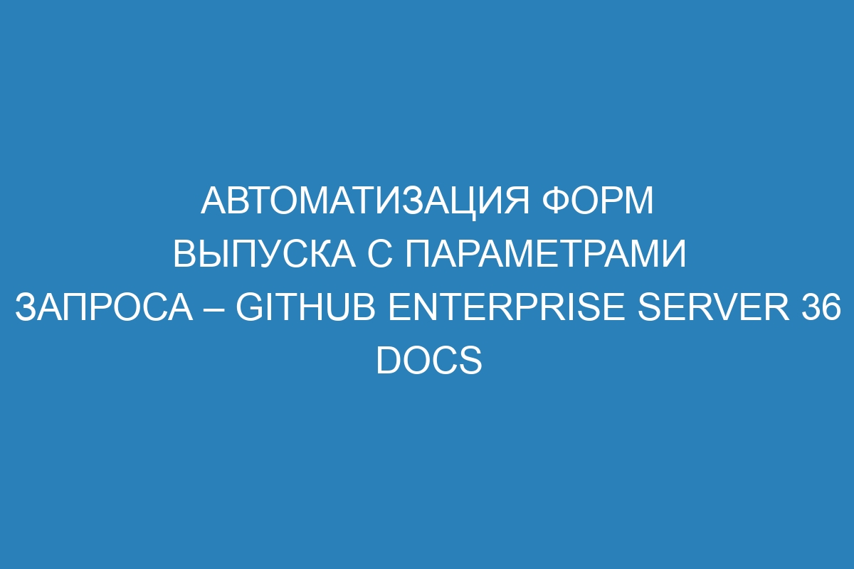 Автоматизация форм выпуска с параметрами запроса – GitHub Enterprise Server 36 Docs