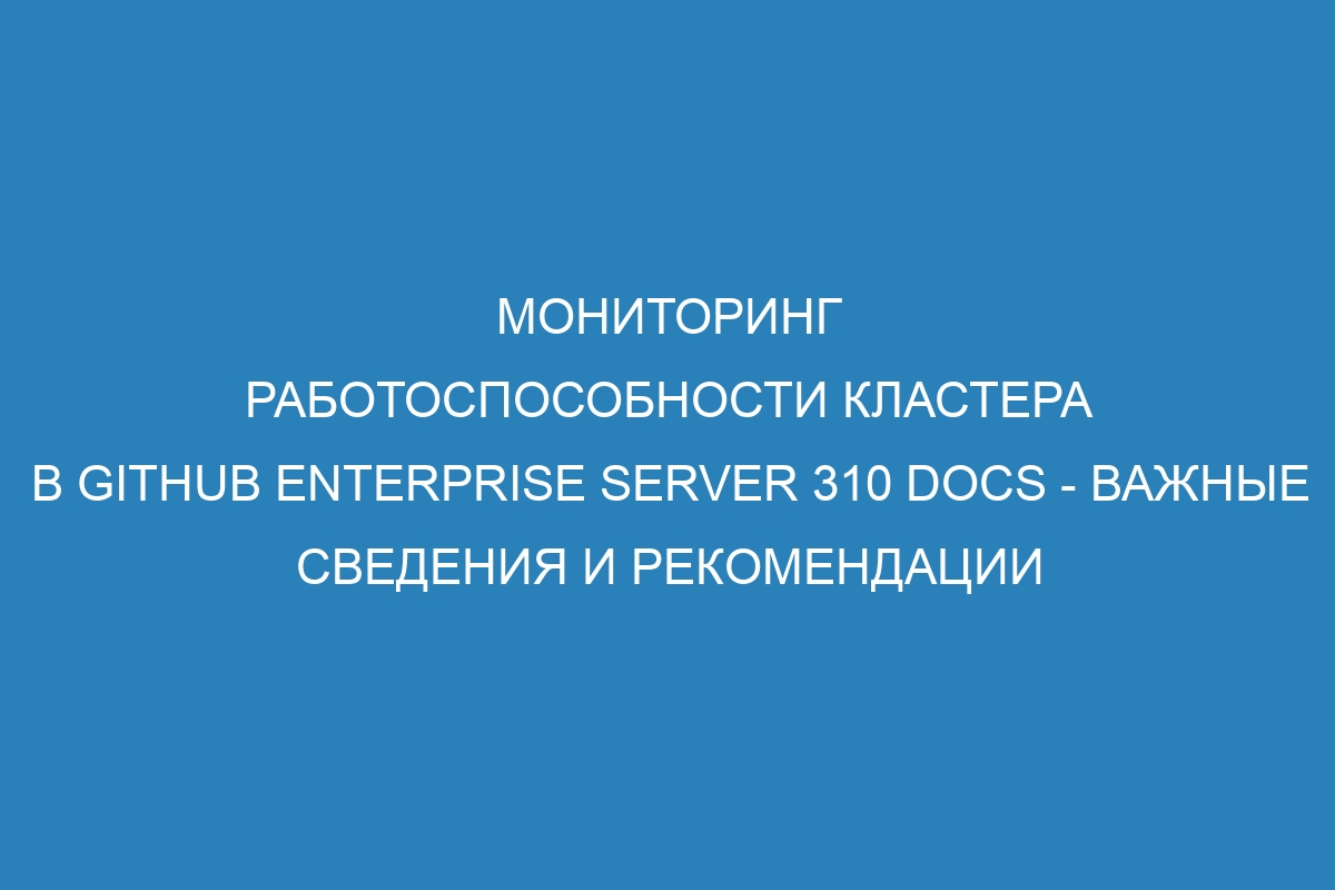 Мониторинг работоспособности кластера в GitHub Enterprise Server 310 Docs - важные сведения и рекомендации