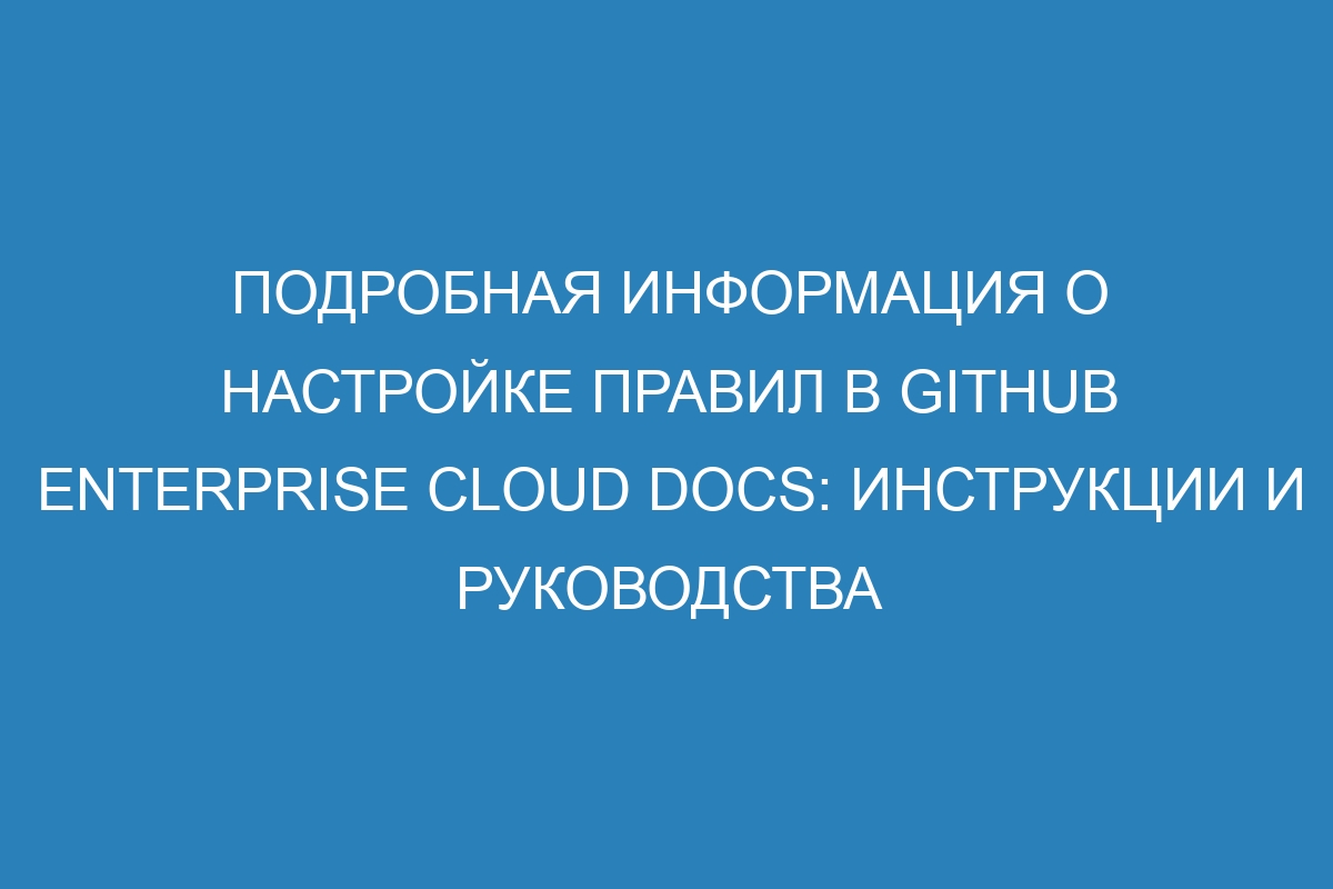 Подробная информация о настройке правил в GitHub Enterprise Cloud Docs: инструкции и руководства