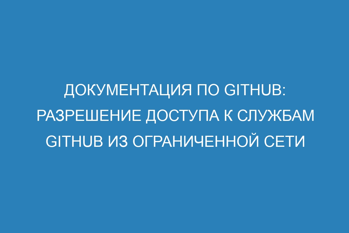 Документация по GitHub: Разрешение доступа к службам GitHub из ограниченной сети