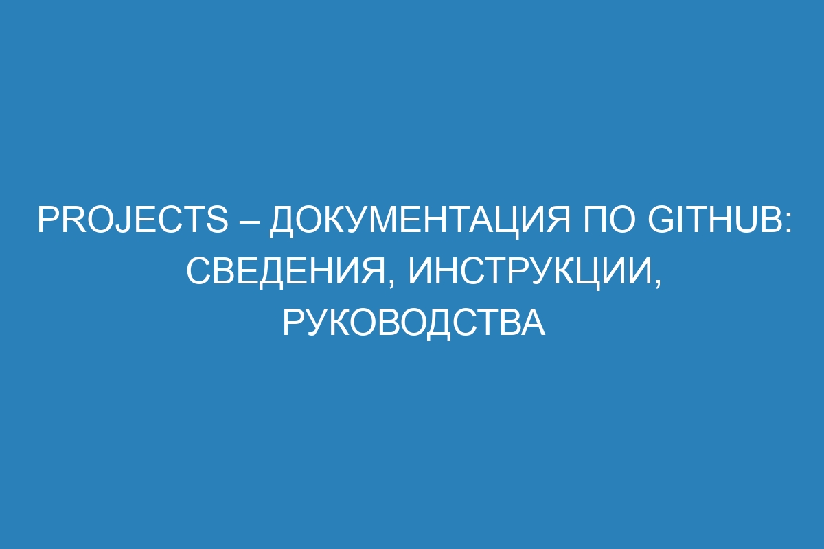 Projects – Документация по GitHub: сведения, инструкции, руководства