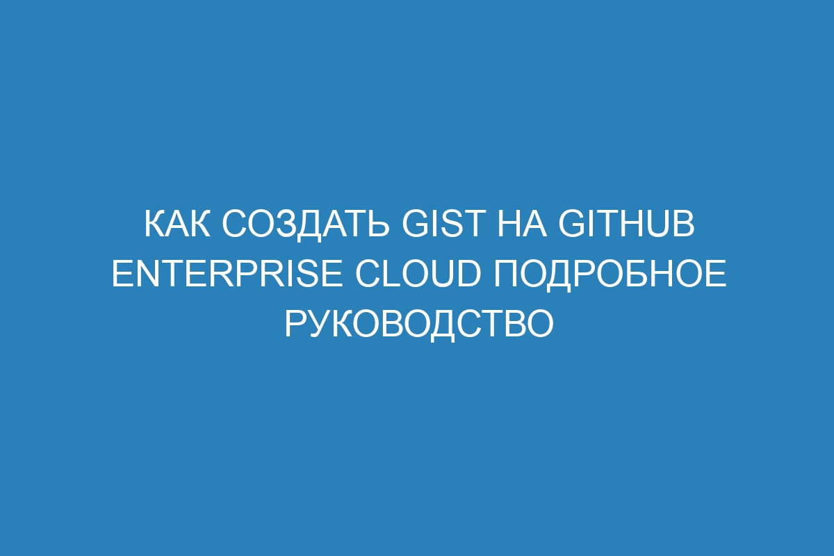 Как создать gist на GitHub Enterprise Cloud подробное руководство