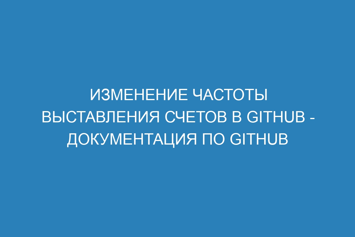 Изменение частоты выставления счетов в GitHub - Документация по GitHub