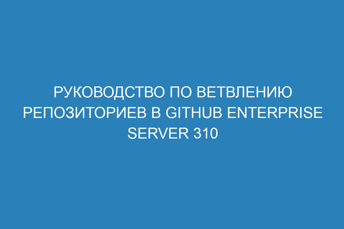 Руководство по ветвлению репозиториев в GitHub Enterprise Server 310