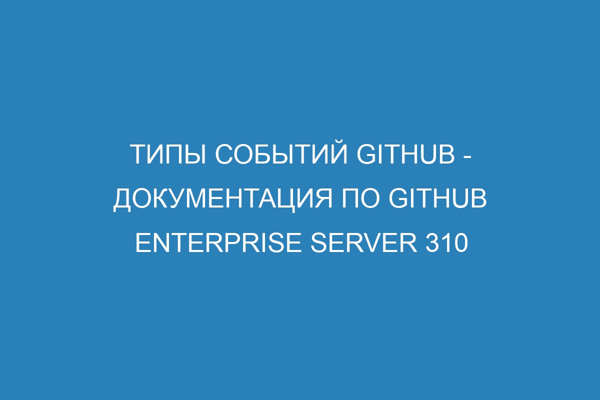 Типы событий GitHub - документация по GitHub Enterprise Server 310