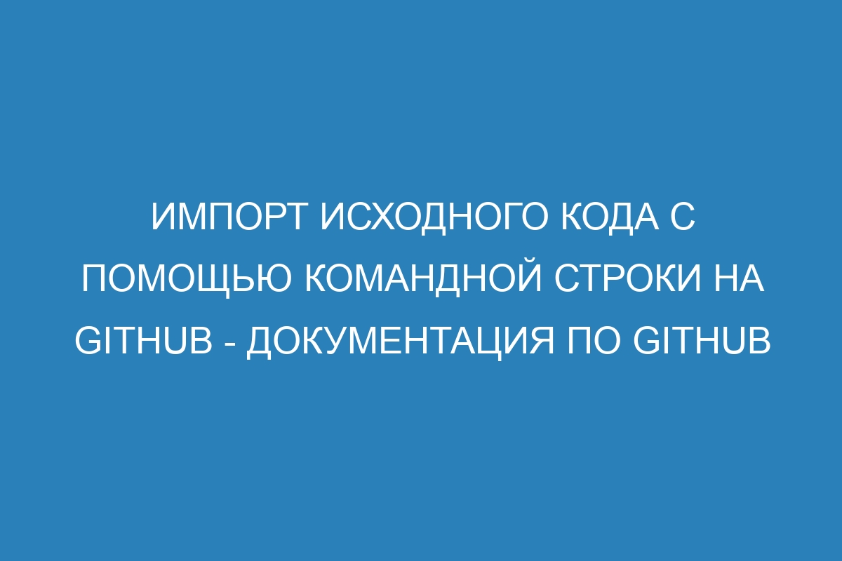 Импорт исходного кода с помощью командной строки на GitHub - Документация по GitHub