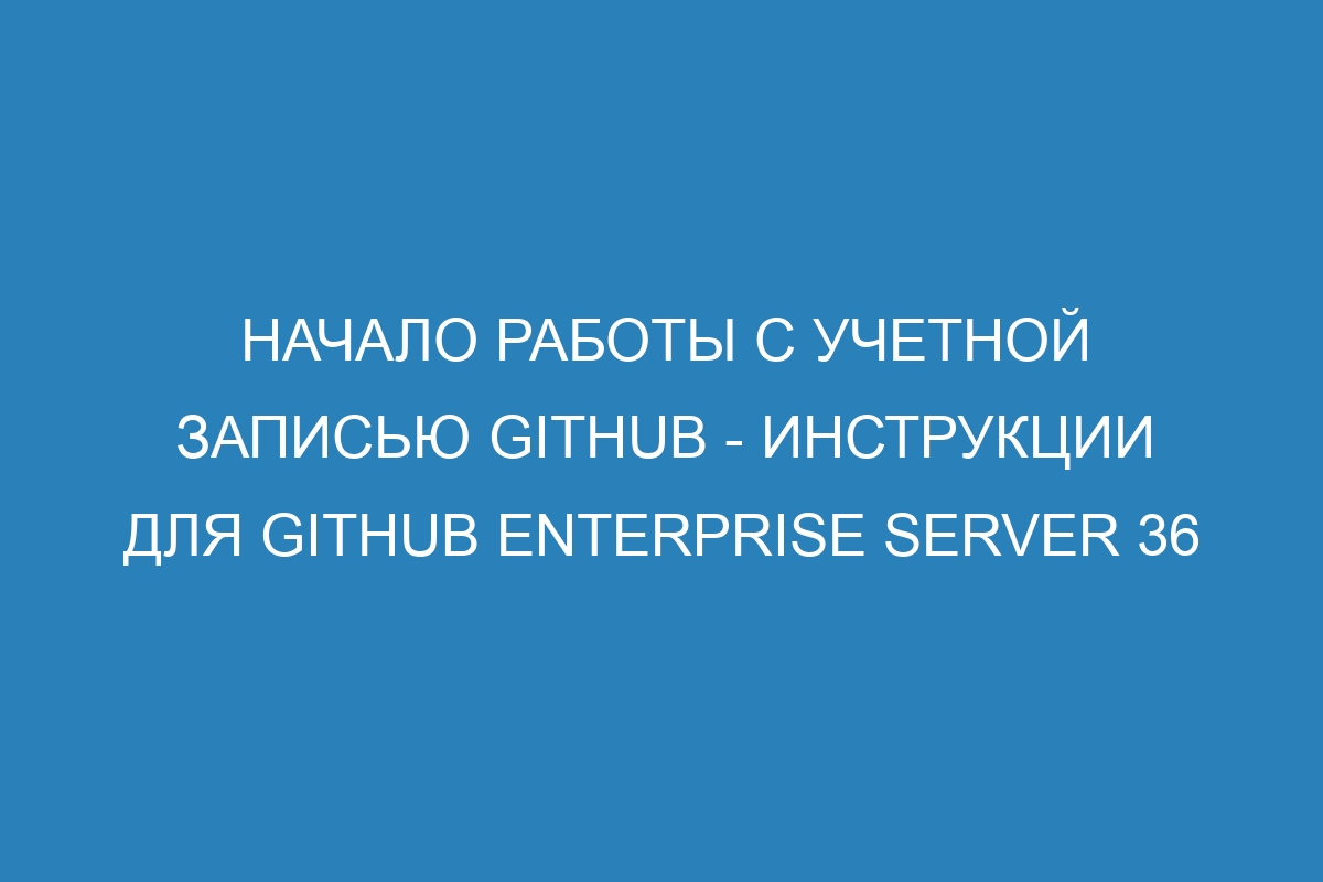 Начало работы с учетной записью GitHub - инструкции для GitHub Enterprise Server 36