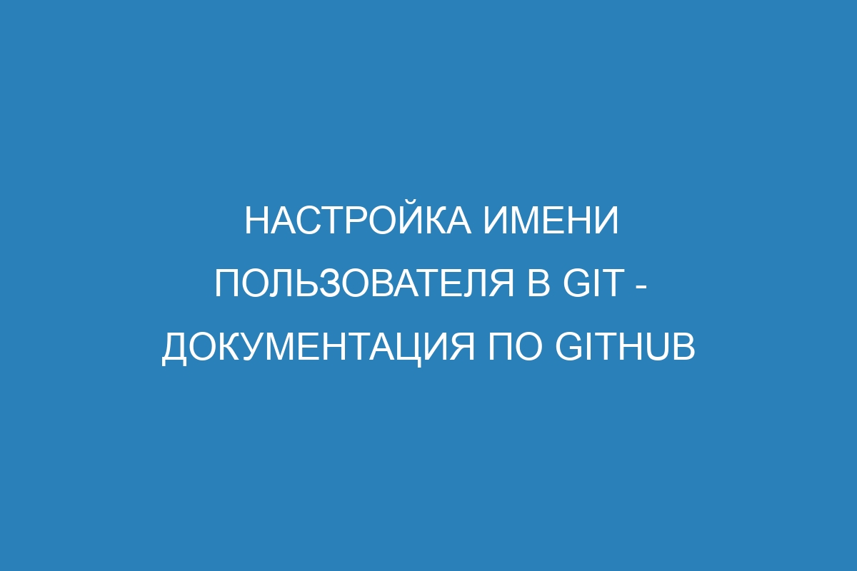 Настройка имени пользователя в Git - Документация по GitHub