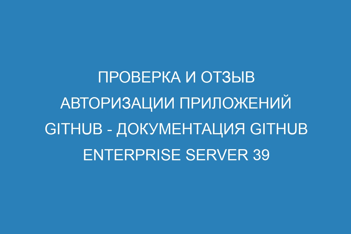 Проверка и отзыв авторизации приложений GitHub - Документация GitHub Enterprise Server 39