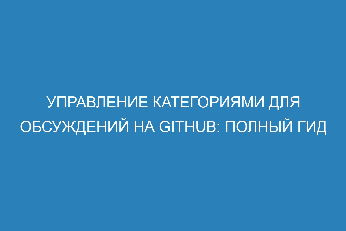 Управление категориями для обсуждений на GitHub: Полный гид